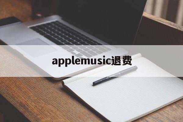 applemusic退费(apple music 退费)